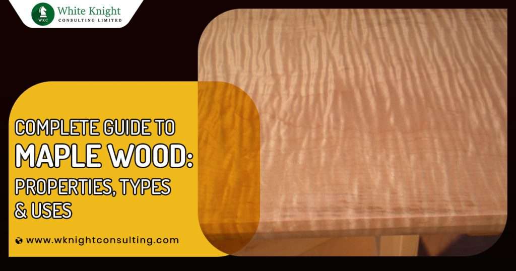 Types of Maple Wood, Properties and Uses A Complete Guide